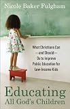 Educating All God's Children: What Christians Can--and Should--Do to Improve Public Education for Low-Income Kids