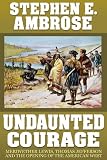 Undaunted Courage: Meriwether Lewis, Thomas Jefferson, and the Opening of the American West (Kindle Edition)