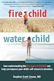 Fire Child, Water Child: How Understanding the Five Types of ADHD Can Help You Improve Your Child's Self-Esteem and Attention