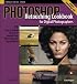 Photoshop Retouching Cookbook for Digital Photographers: 113 Easy-to-Follow Recipes to Improve Your Photos and Create Special Effects (Cookbooks (O'Reilly))