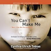 You Can't Make Me (But I Can Be Persuaded), Revised and Updated Edition: Strategies for Bringing Out the Best in Your Strong-Willed Child | [Cynthia Tobias]