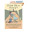 Show Me a Story!: Why Picture Books Matter: Conversations with 21 of the World's Most Celebrated Illustrators