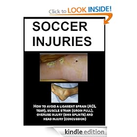SOCCER INJURIES: HOW TO AVOID A LIGAMENT SPRAIN (ACL TEAR), MUSCLE STRAIN (GROIN PULL), OVERUSE INJURY (SHIN SPLINTS) AND HEAD INJURY (CONCUSSION)