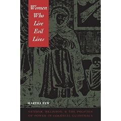 Women Who Live Evil Lives: Gender, Religion, and the Politics of Power in Colonial Guatemala