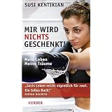 Mir wird nichts geschenkt!: Mein Leben, meine Tr�umevon "Susi Kentikian"