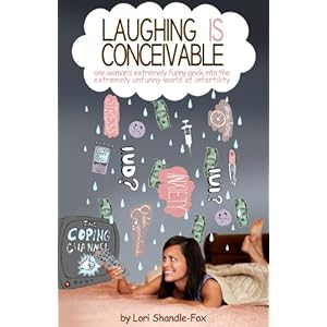 Laughing IS Conceivable: One Woman's Extremely Funny Peek into the Extremely Unfunny World of Infertility