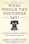 What Would the Founders Say?: A Patriot's Answer to America's Most Pressing Problems