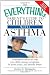 Everything Parent's Guide to Children with Asthma: Professional advice to help your child manage symptoms, be more active, and breathe better (Everything (Parenting))