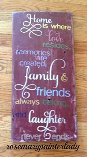 HOME IS WHERE LOVE RESIDES, MEMORIES ARE CREATED, FAMILY AND FRIENDS ALWAYS WELCOME AND LAUGHTER NEVER ENDS