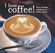 I Love Coffee! Over 100 Easy and Delicious Coffee Drinks