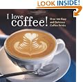 I Love Coffee!: Over 100 Easy and Delicious Coffee Drinks