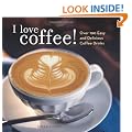 I Love Coffee!: Over 100 Easy and Delicious Coffee Drinks
