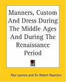 Manners, Custom and Dress During the Middle Ages and During the Renaissance Period