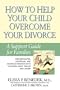 How to Help Your Child Overcome Your Divorce: A Support Guide for Families, First Edition
