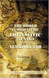 The World in Miniature. The Asiatic Islands and New Holland: Being a Description of the Manners, Customs, Character, and State of Society of the Various Tribes by Which They Are Inhabited. Volume 1