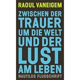 Zwischen der Trauer um die Welt und der Lust am Leben: Die Situationisten und die Ver�nderung der Haltungenvon "Raoul Vaneigem"