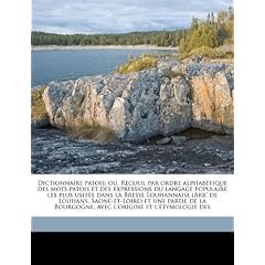 Dictionnaire Patois; Ou, Recueil Par Ordre Alphab Tique Des Mots Patois Et Des Expressions Du Langage Populaire Les Plus Usit?'s Dans La Bresse Louhan