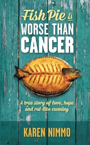 Fish Pie is Worse Than Cancer: A true story of love, hope and rat-like cunning, by Karen Nimmo
