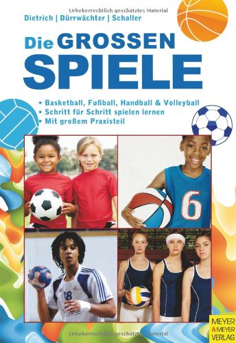 Meyer & Meyer Sport Die gro&szlig;en Spiele: Basketball, Fu&szlig;ball, Handball und Volleyball, Schritt f&uuml;r Schritt spielen lernen, mit gro&szlig;em Praxisteil