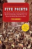 Five Points: The 19th Century New York City Neighborhood that Invented Tap Dance, Stole Elections, and Became the World's Most Notorious Slum