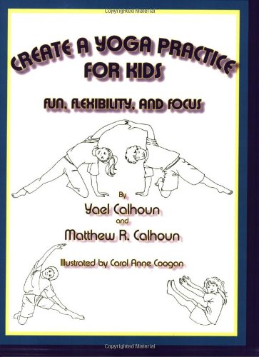 Create a Yoga Practice for Kids, by Yael Calhoun, Matthew R. Calhoun