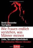 Wie Frauen endlich verstehen, was M&auml;nner meinen: Liebe, Sex und M&auml;nnlichkeit - David Zinczenko, Ted Spiker