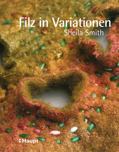Filz in Variationen: N&auml;hen, Sticken, Quilten und andere Techniken mit Filz