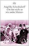 "Du bist nicht so wie andre M&uuml;tter": Die Geschichte einer leidenschaftlichen Frau (Fiction, Poetry & Drama) - Angelika Schrobsdorff
