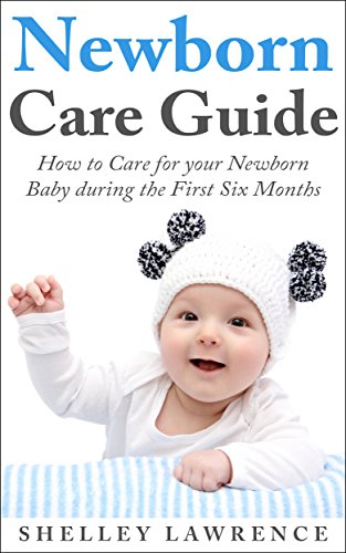 Newborn Care Guide: How to Care for your Baby during the First Six Months (Motherhood Essentials Collection Book 2)