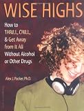 Wise Highs: How to Thrill, Chill, & Get Away from It All Without Alcohol or Other Drugs