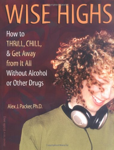 Wise Highs: How to Thrill, Chill, & Get Away from It All Without Alcohol or Other Drugs Wise Highs: How to Thrill, Chill, & Get Away from It All Without Alcohol or Other Drugs