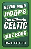 Never mind the Hoops : the Uutimate Celtic quiz book