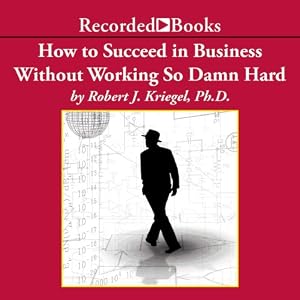 How To Succeed in Business Without Working So Damn Hard: Rethinking the Rules, Reinventing the Game