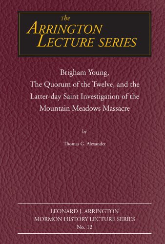 Brigham Young, the Quorum of the Twelve, and the Latter-Day Saint Investigation of the Mountain Meadows Massacre: Arrington Lecture No. Twelve (Arrington Lecture Series)