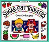 Sugar-Free Toddlers: Over 100 Recipes Plus Sugar Ratings for Store-Bought Foods