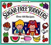 Sugar-Free Toddlers: Over 100 Recipes Plus Sugar Ratings for Store-Bought Foods