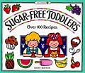 Sugar-Free Toddlers: Over 100 Recipes Plus Sugar Ratings for Store-Bought Foods