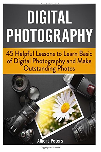 digital photography 45 helpful lessons to learn basic of digital photography and make outstanding photos digital