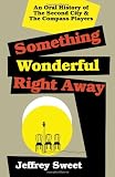 Something Wonderful Right Away: An Oral History of the Second City and the Compass Players