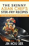 Stir Fry Recipes: The Skinny Asian Chef's Stir-Fry Recipes: 28 Low Fat Easy To Prepare Recipes (Stiry Fry, Stir Fry Cookbook, Weight Loss, Low Fat, Stir-Fry Diet Recipes)