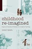 Childhood Re-imagined: Images and Narratives of Development in Analytical Psychology