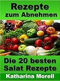 Rezepte zum Abnehmen - Die 20 besten Salat Rezepte mit denen man in 1 Woche 4 kg abnehmen kann (Rezepte zum Abnehmen - Mit Tipps zum Abnehmen und schlank ... - Fett verbrennen mit gesunder Ernährung)