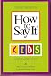 The Big Book of How to Say It Kids Includes the Complete Texts of How to Say It to Your Kids and How to Say It to Teens