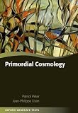 Primordial Cosmology (Oxford Graduate Texts)