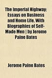 The Imperial Highway; Essays on Business and Home Life, With Biographies of Self-Made Men | by Jerome Paine Bates