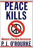 Peace Kills: America's Fun New Imperialism (0871139197) by O'Rourke, P. J.