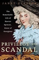 Privilege and Scandal: The Remarkable Life of Harriet Spencer, Sister of Georgiana