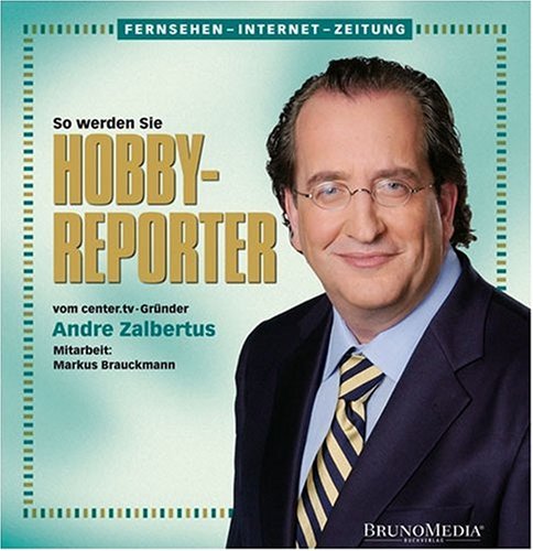 BrunoMedia Buchverlag Fernsehen-Internet-Zeitung: So werden Sie Hobby-Reporter. Vom center.tv-Gr&uuml;nder Andre Zalbertus