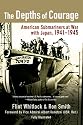 The Depths of Courage: American Submariners at War with Japan, 1941-1945