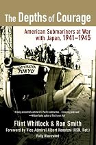 The Depths of Courage: American Submariners at War with Japan, 1941-1945